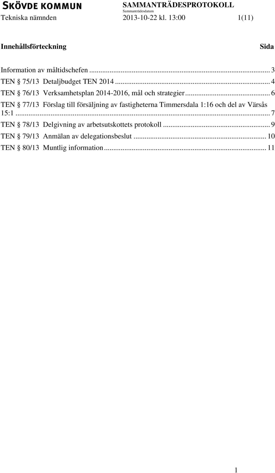 .. 6 TEN 77/13 Förslag till försäljning av fastigheterna Timmersdala 1:16 och del av Värsås 15:1.