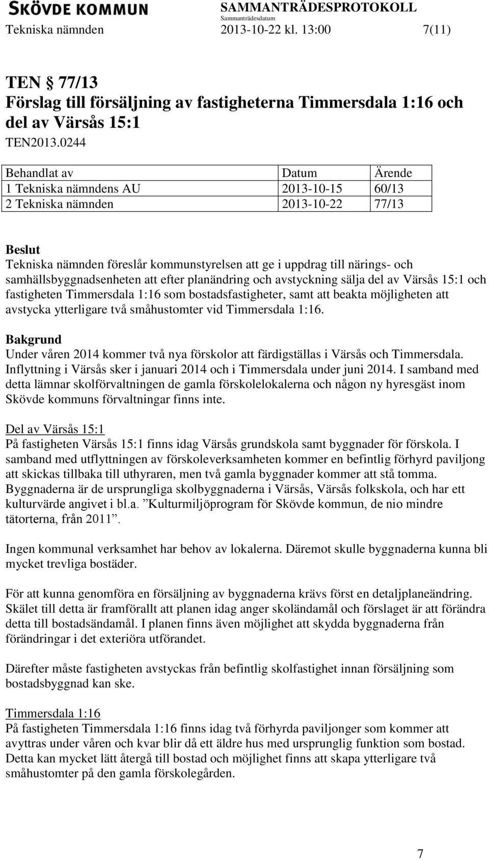 planändring och avstyckning sälja del av Värsås 15:1 och fastigheten Timmersdala 1:16 som bostadsfastigheter, samt att beakta möjligheten att avstycka ytterligare två småhustomter vid Timmersdala