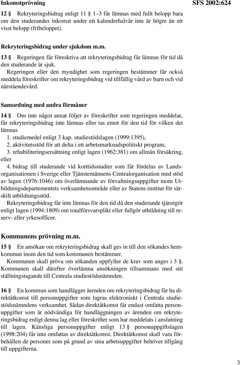 Regeringen eller den myndighet som regeringen bestämmer får också meddela föreskrifter om rekryteringsbidrag vid tillfällig vård av barn och vid närståendevård.