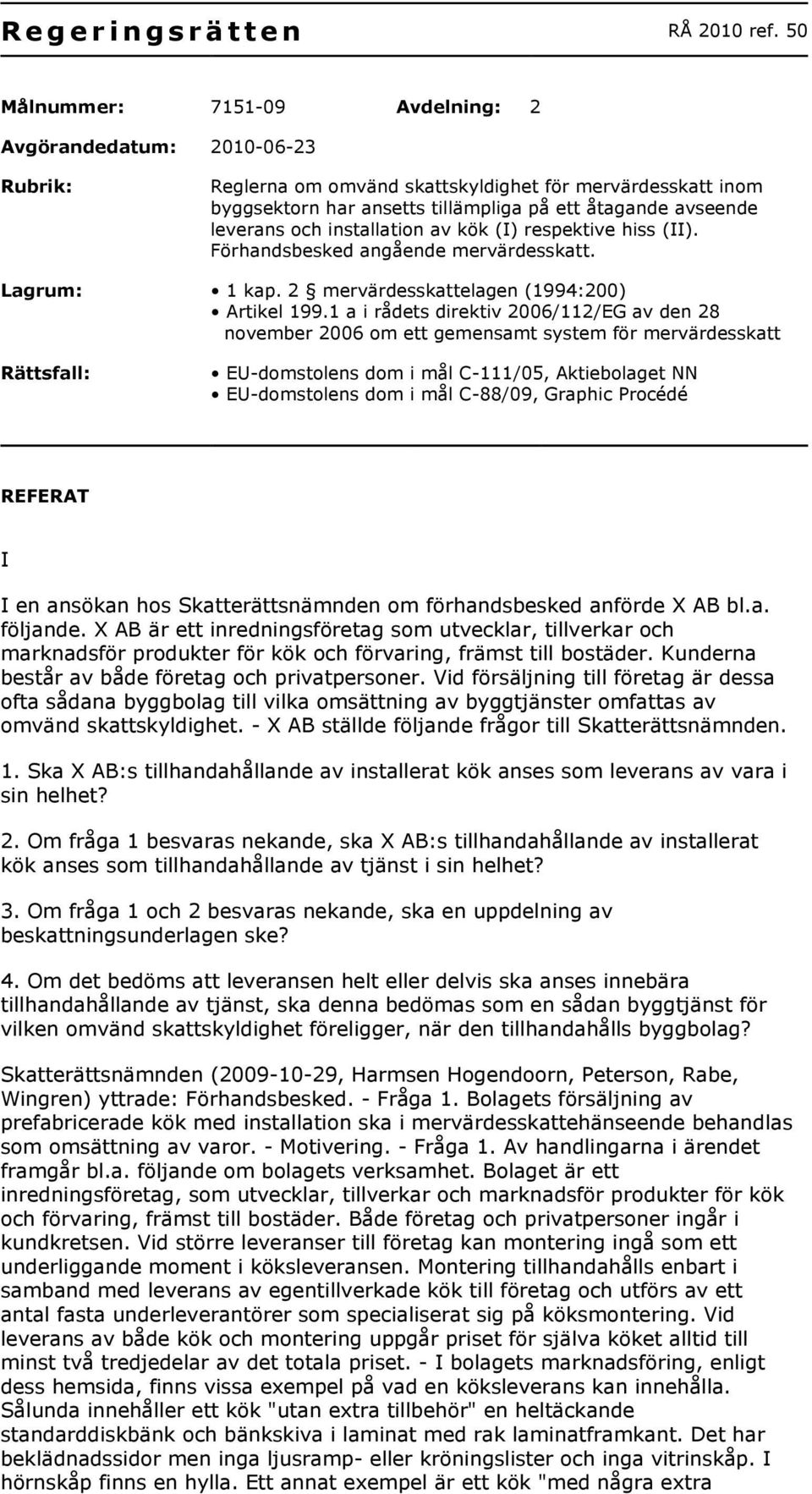 och installation av kök (I) respektive hiss (II). Förhandsbesked angående mervärdesskatt. Lagrum: 1 kap. 2 mervärdesskattelagen (1994:200) Artikel 199.