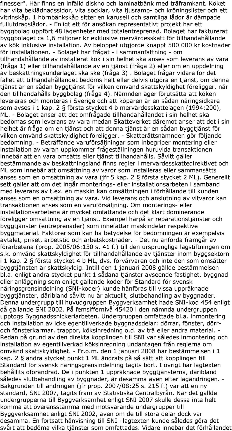 Bolaget har fakturerat byggbolaget ca 1,6 miljoner kr exklusive mervärdesskatt för tillhandahållande av kök inklusive installation. Av beloppet utgjorde knappt 500 000 kr kostnader för installationen.