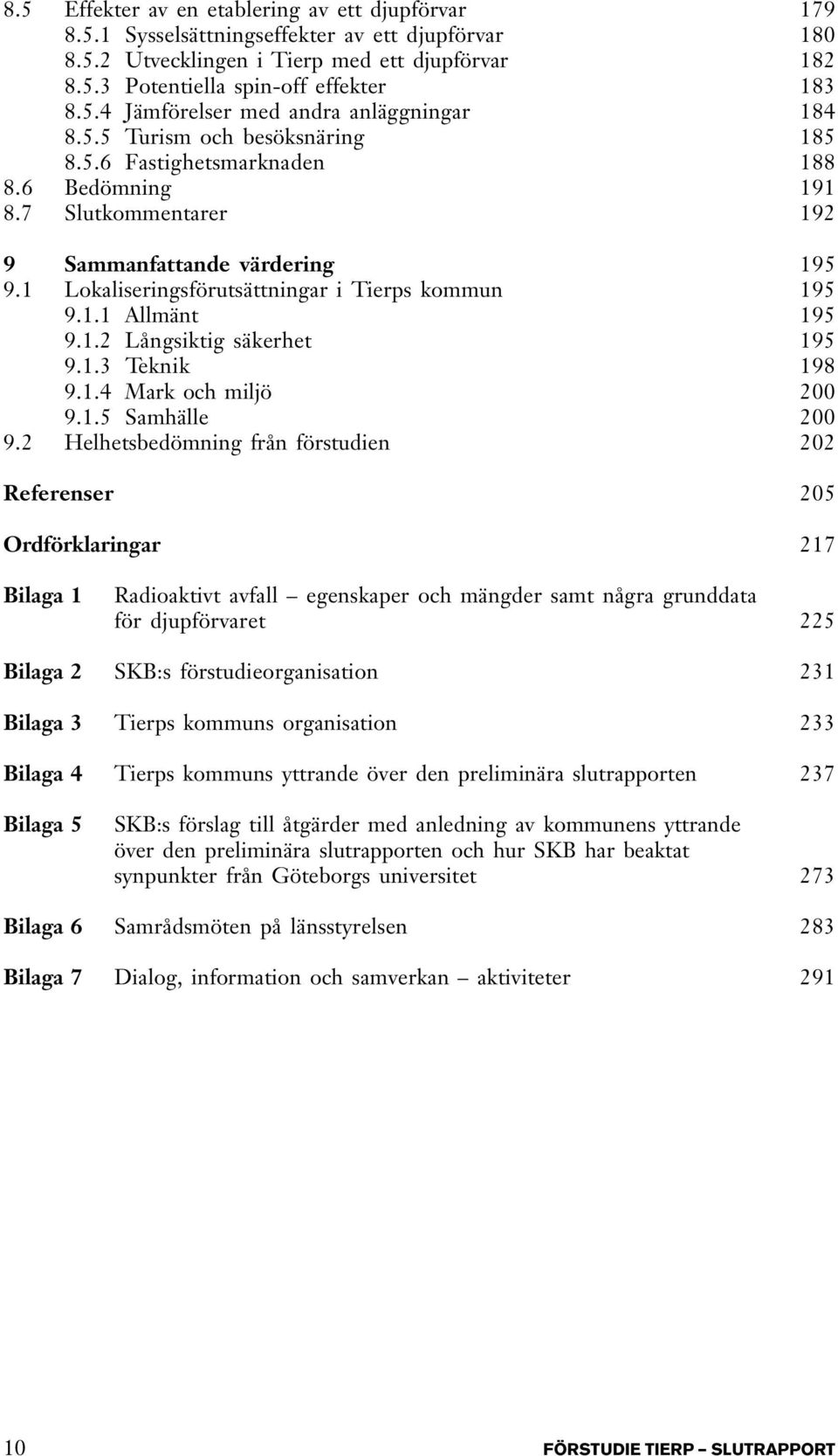 1.2 Långsiktig säkerhet 195 9.1.3 Teknik 198 9.1.4 Mark och miljö 200 9.1.5 Samhälle 200 9.