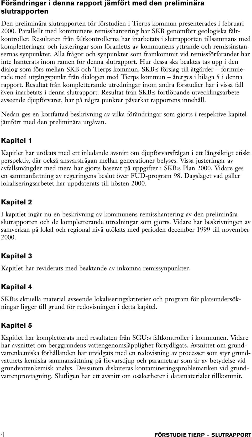 Resultaten från fältkontrollerna har inarbetats i slutrapporten tillsammans med kompletteringar och justeringar som föranletts av kommunens yttrande och remissinstansernas synpunkter.