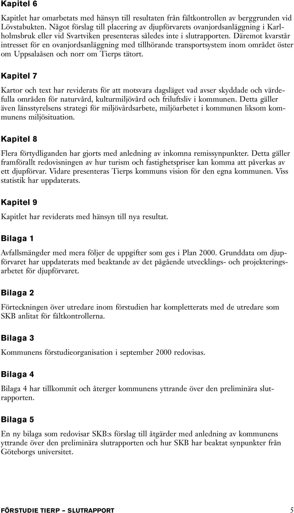 Däremot kvarstår intresset för en ovanjordsanläggning med tillhörande transportsystem inom området öster om Uppsalaåsen och norr om Tierps tätort.