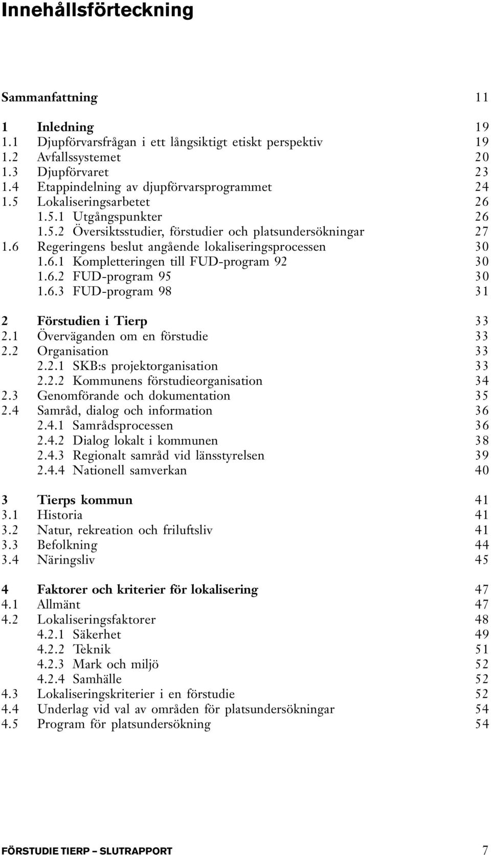 6 Regeringens beslut angående lokaliseringsprocessen 30 1.6.1 Kompletteringen till FUD-program 92 30 1.6.2 FUD-program 95 30 1.6.3 FUD-program 98 31 2 Förstudien i Tierp 33 2.