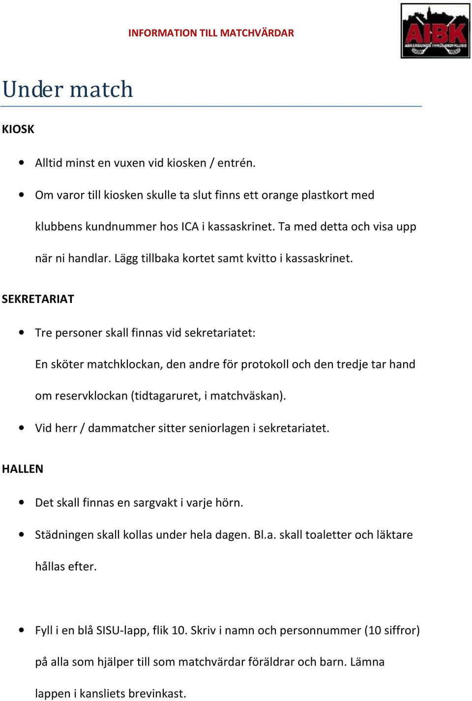 Tre personer skall finnas vid sekretariatet: En sköter matchklockan, den andre för protokoll och den tredje tar hand om reservklockan (tidtagaruret, i matchväskan).