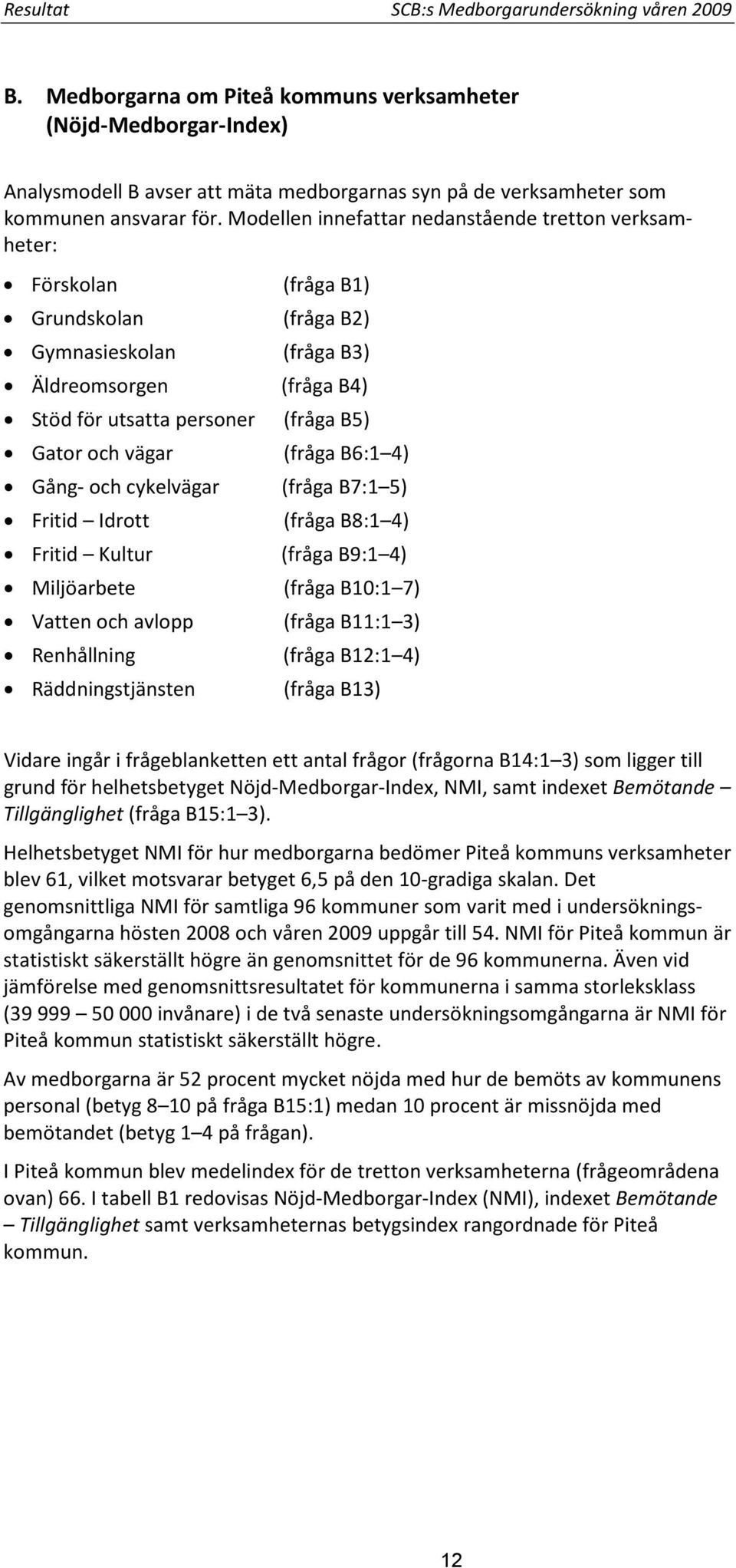 Modellen innefattar nedanstående tretton verksamheter: Förskolan (fråga B1) Grundskolan (fråga B2) Gymnasieskolan (fråga B3) Äldreomsorgen (fråga B4) Stöd för utsatta personer (fråga B5) Gator och