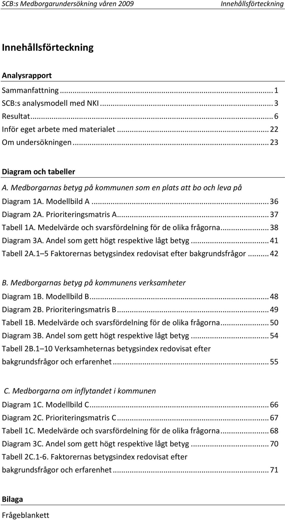 Medelvärde och svarsfördelning för de olika frågorna...38 Diagram 3A. Andel som gett högt respektive lågt betyg...41 Tabell 2A.1 5 Faktorernas betygsindex redovisat efter bakgrundsfrågor...42 B.