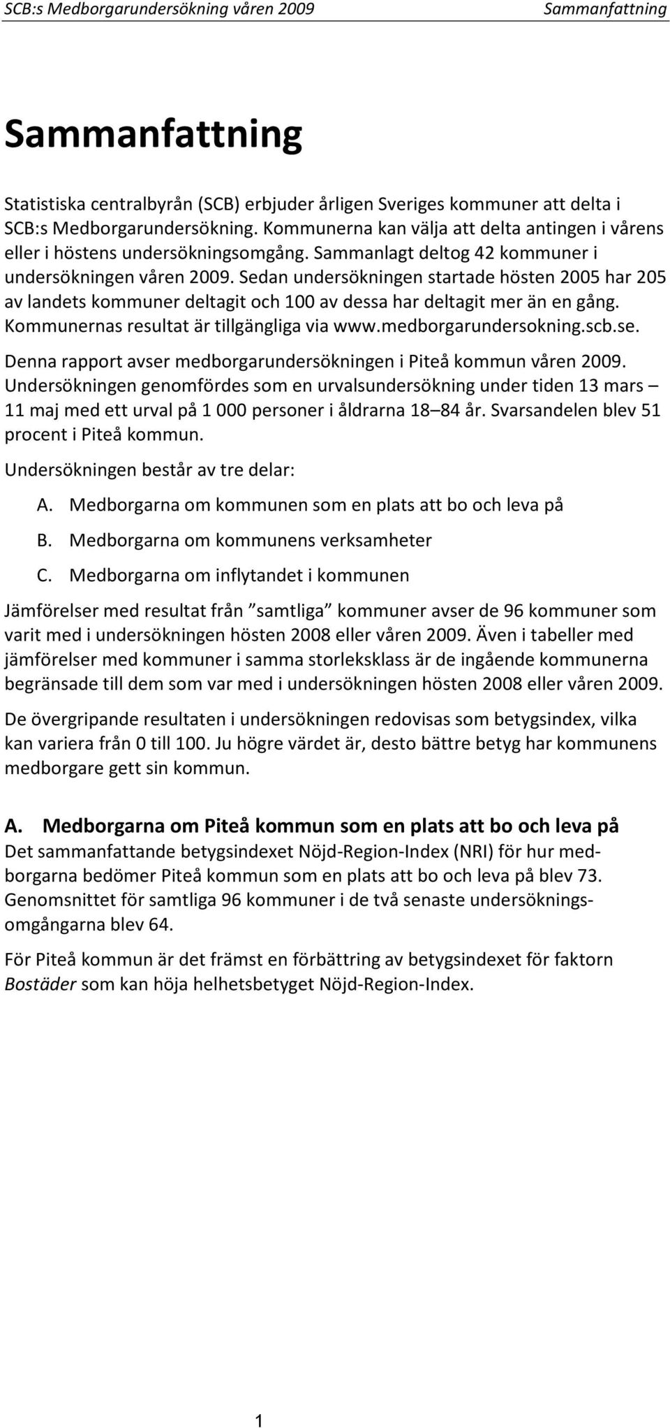 Sedan undersökningen startade hösten 2005 har 205 av landets kommuner deltagit och 100 av dessa har deltagit mer än en gång. Kommunernas resultat är tillgängliga via www.medborgarundersokning.scb.se.