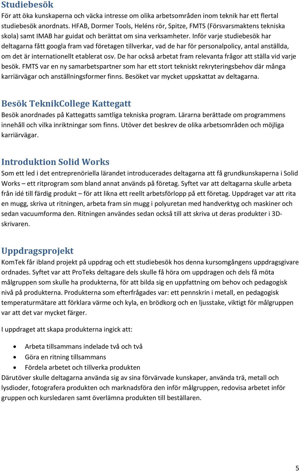 Inför varje studiebesök har deltagarna fått googla fram vad företagen tillverkar, vad de har för personalpolicy, antal anställda, om det är internationellt etablerat osv.