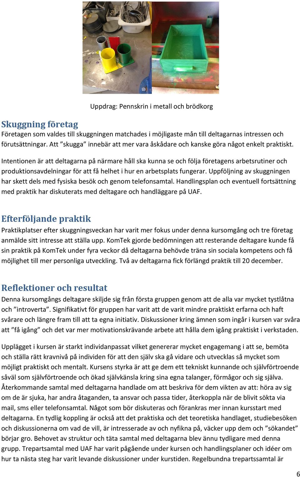 Intentionen är att deltagarna på närmare håll ska kunna se och följa företagens arbetsrutiner och produktionsavdelningar för att få helhet i hur en arbetsplats fungerar.