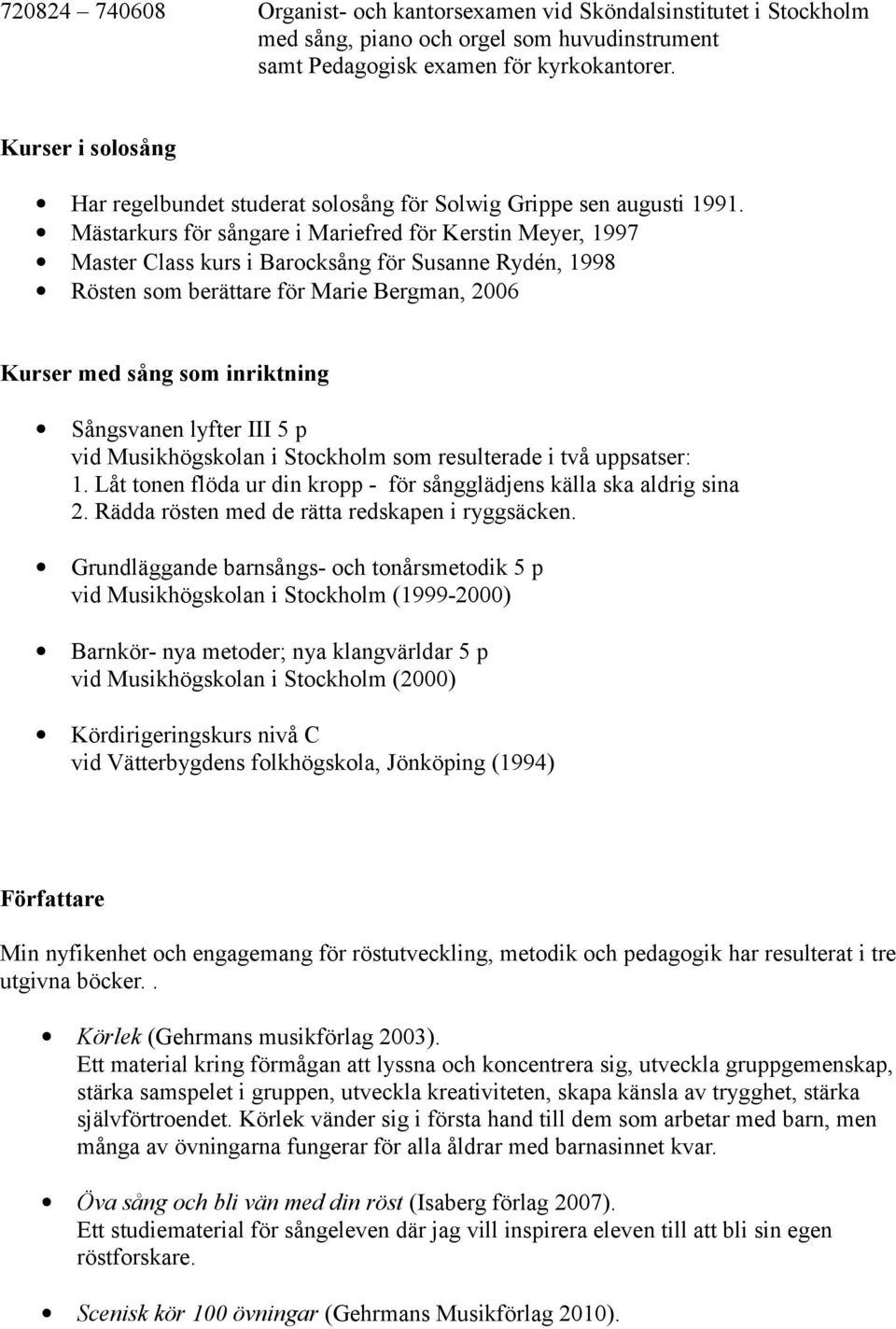 Mästarkurs för sångare i Mariefred för Kerstin Meyer, 1997 Master Class kurs i Barocksång för Susanne Rydén, 1998 Rösten som berättare för Marie Bergman, 2006 Kurser med sång som inriktning