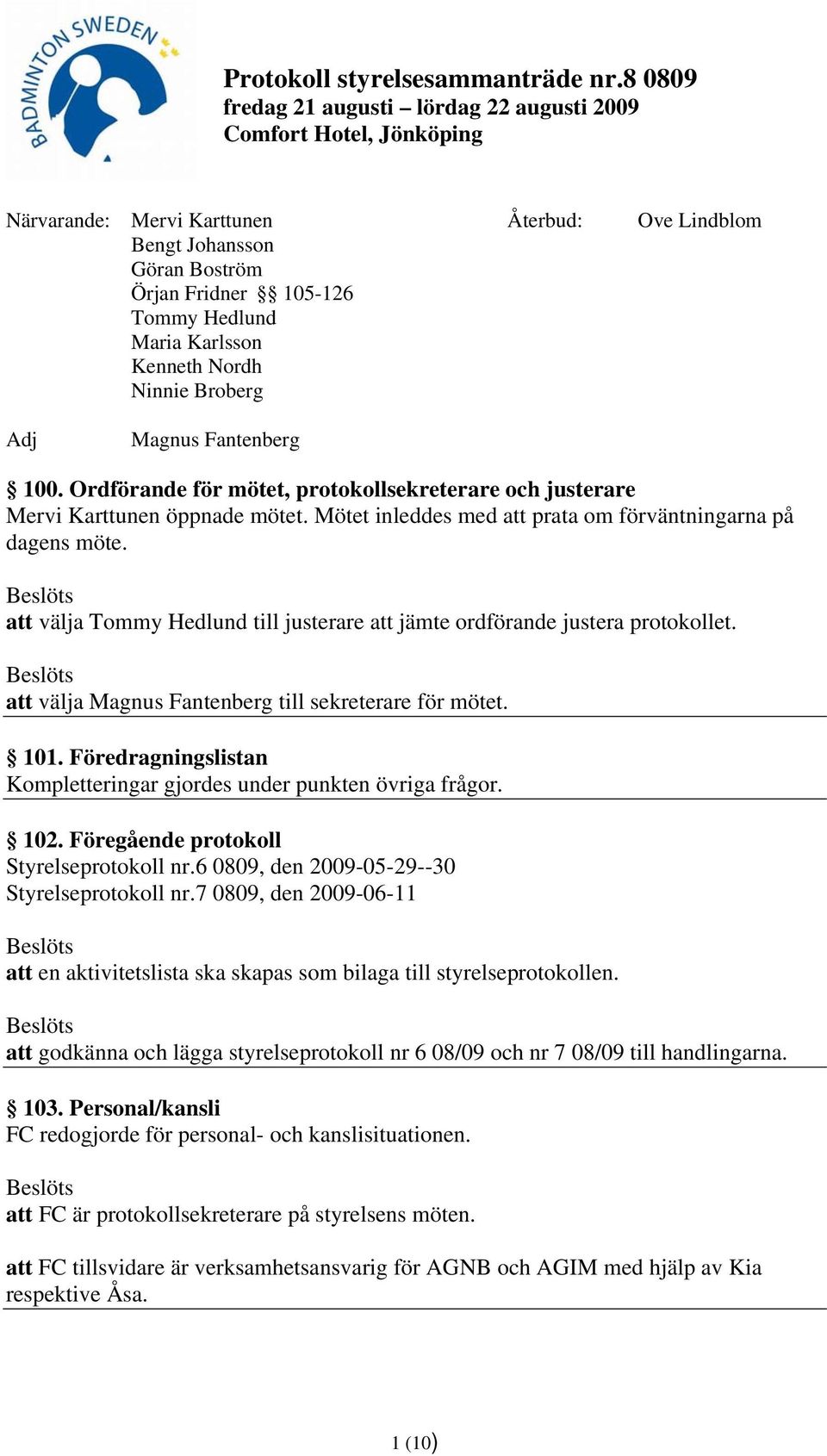 att välja Tommy Hedlund till justerare att jämte ordförande justera protokollet. att välja Magnus Fantenberg till sekreterare för mötet. 101.