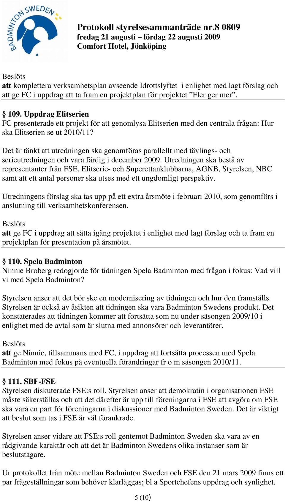 Det är tänkt att utredningen ska genomföras parallellt med tävlings- och serieutredningen och vara färdig i december 2009.