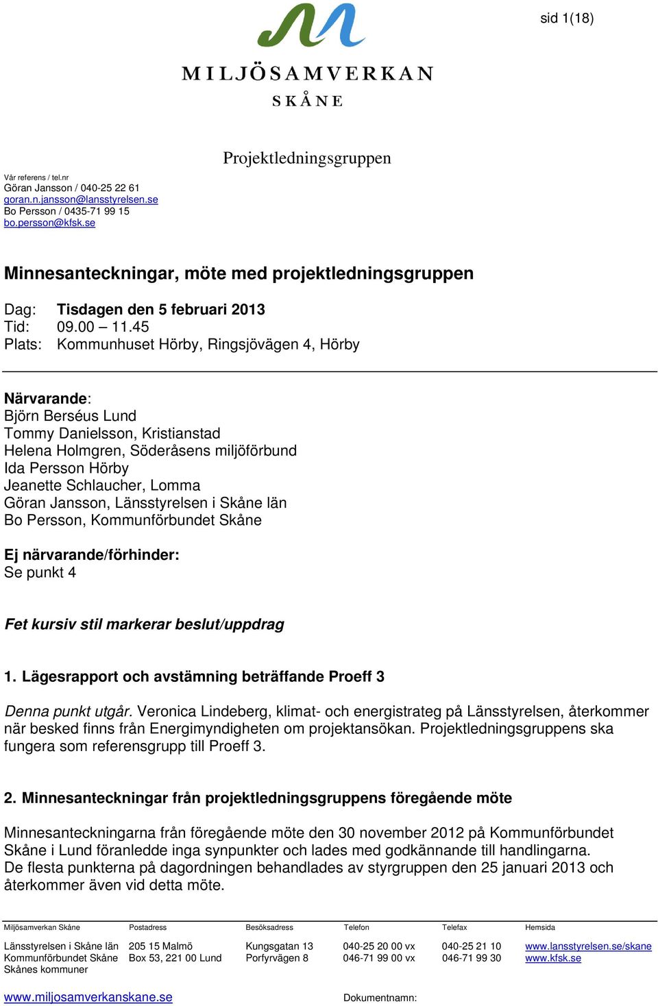 45 Plats: Kommunhuset Hörby, Ringsjövägen 4, Hörby Närvarande: Björn Berséus Lund Tommy Danielsson, Kristianstad Helena Holmgren, Söderåsens miljöförbund Ida Persson Hörby Jeanette Schlaucher, Lomma