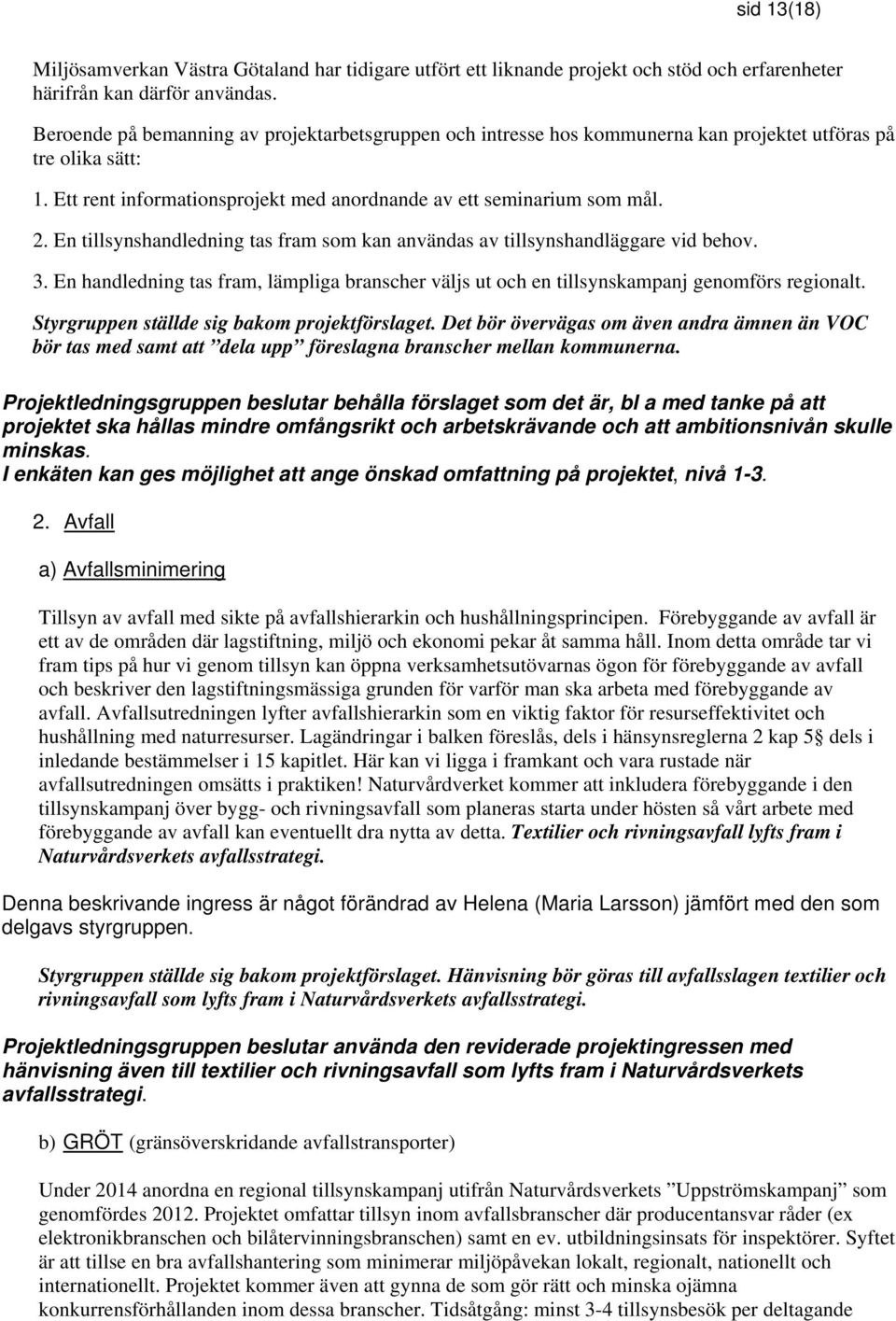 En tillsynshandledning tas fram som kan användas av tillsynshandläggare vid behov. 3. En handledning tas fram, lämpliga branscher väljs ut och en tillsynskampanj genomförs regionalt.