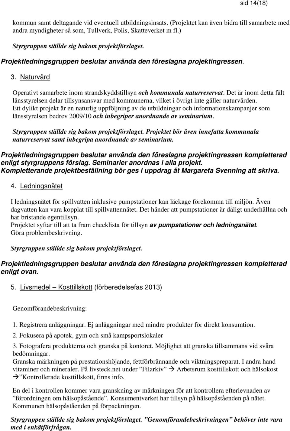 Naturvård Operativt samarbete inom strandskyddstillsyn och kommunala naturreservat. Det är inom detta fält länsstyrelsen delar tillsynsansvar med kommunerna, vilket i övrigt inte gäller naturvården.