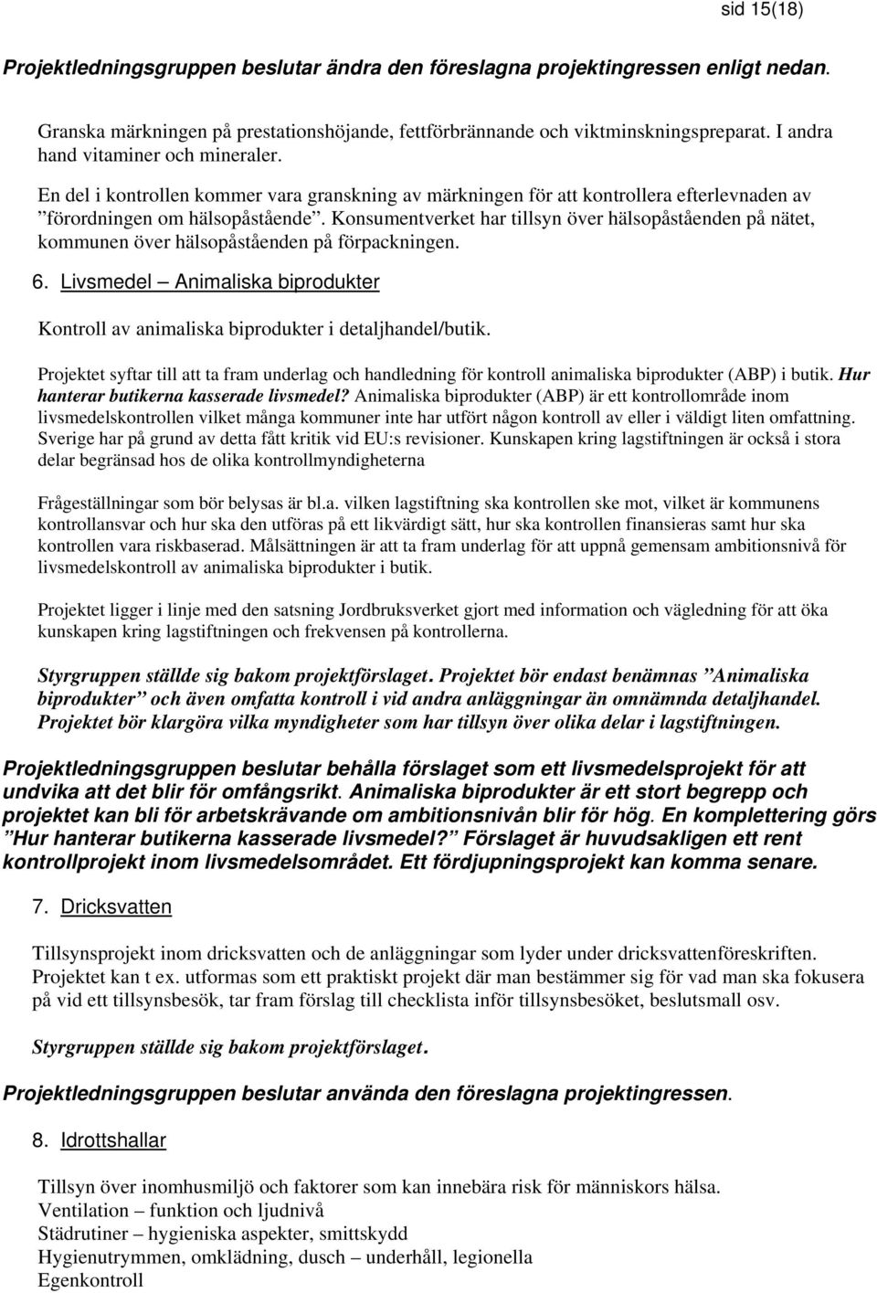 Konsumentverket har tillsyn över hälsopåståenden på nätet, kommunen över hälsopåståenden på förpackningen. 6. Livsmedel Animaliska biprodukter Kontroll av animaliska biprodukter i detaljhandel/butik.