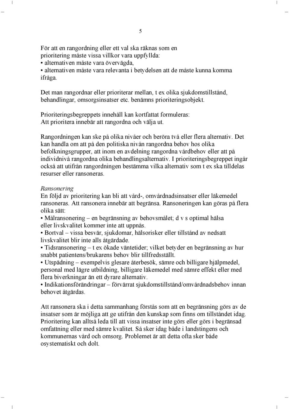 Prioriteringsbegreppets innehåll kan kortfattat formuleras: Att prioritera innebär att rangordna och välja ut. Rangordningen kan ske på olika nivåer och beröra två eller flera alternativ.