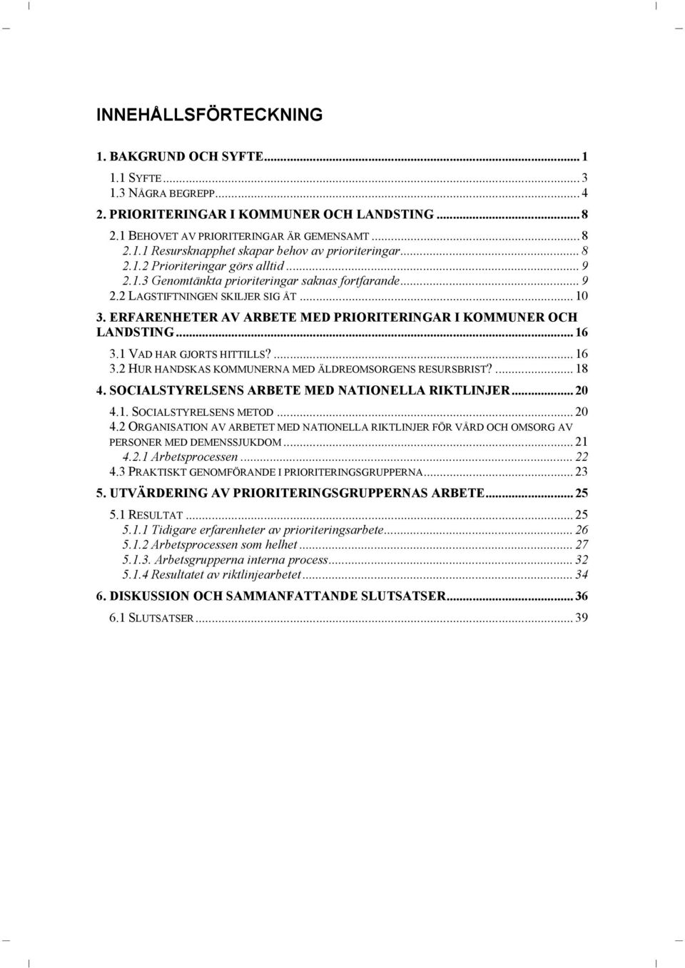 ERFARENHETER AV ARBETE MED PRIORITERINGAR I KOMMUNER OCH LANDSTING... 16 3.1 VAD HAR GJORTS HITTILLS?... 16 3.2 HUR HANDSKAS KOMMUNERNA MED ÄLDREOMSORGENS RESURSBRIST?... 18 4.