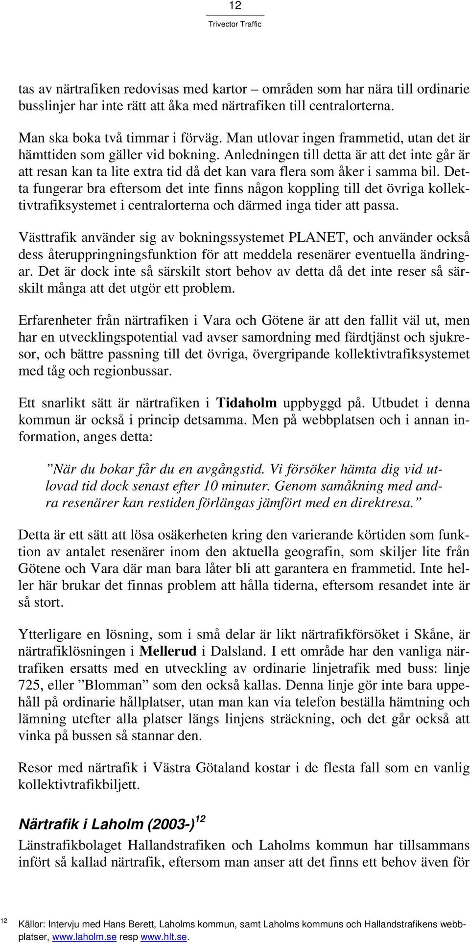 Detta fungerar bra eftersom det inte finns någon koppling till det övriga kollektivtrafiksystemet i centralorterna och därmed inga tider att passa.