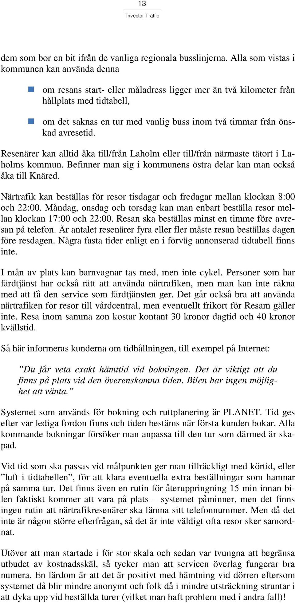 önskad avresetid. Resenärer kan alltid åka till/från Laholm eller till/från närmaste tätort i Laholms kommun. Befinner man sig i kommunens östra delar kan man också åka till Knäred.