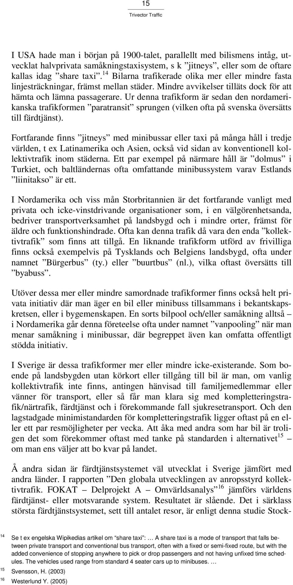 Ur denna trafikform är sedan den nordamerikanska trafikformen paratransit sprungen (vilken ofta på svenska översätts till färdtjänst).