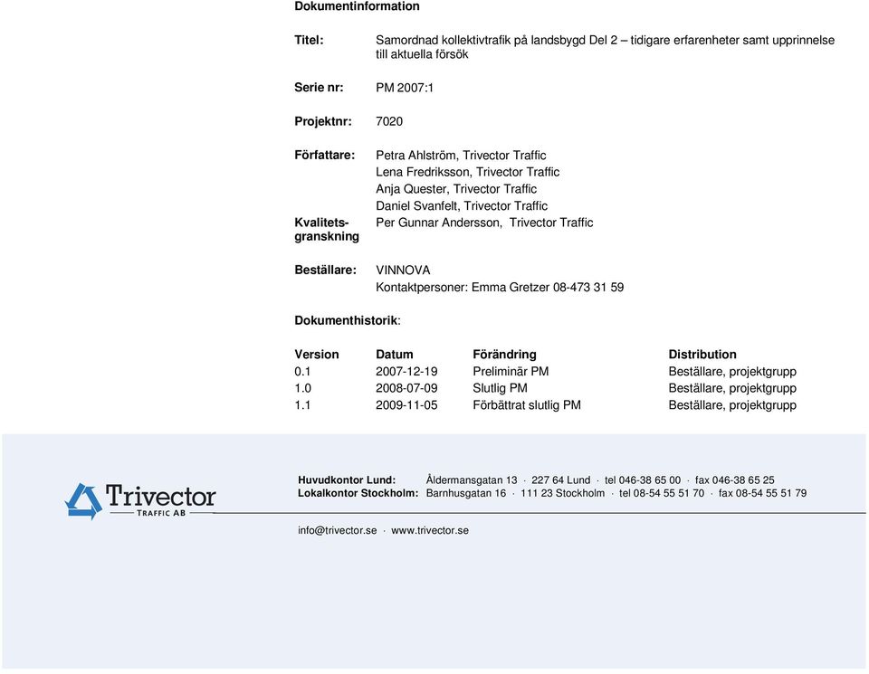 Kontaktpersoner: Emma Gretzer 08-473 31 59 Dokumenthistorik: Version Datum Förändring Distribution 0.1 2007-12-19 Preliminär PM Beställare, projektgrupp 1.