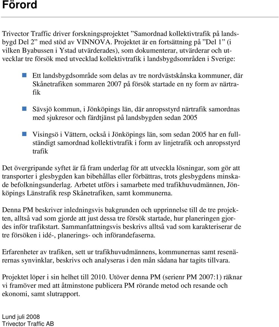 landsbygdsområde som delas av tre nordvästskånska kommuner, där Skånetrafiken sommaren 2007 på försök startade en ny form av närtrafik Sävsjö kommun, i Jönköpings län, där anropsstyrd närtrafik