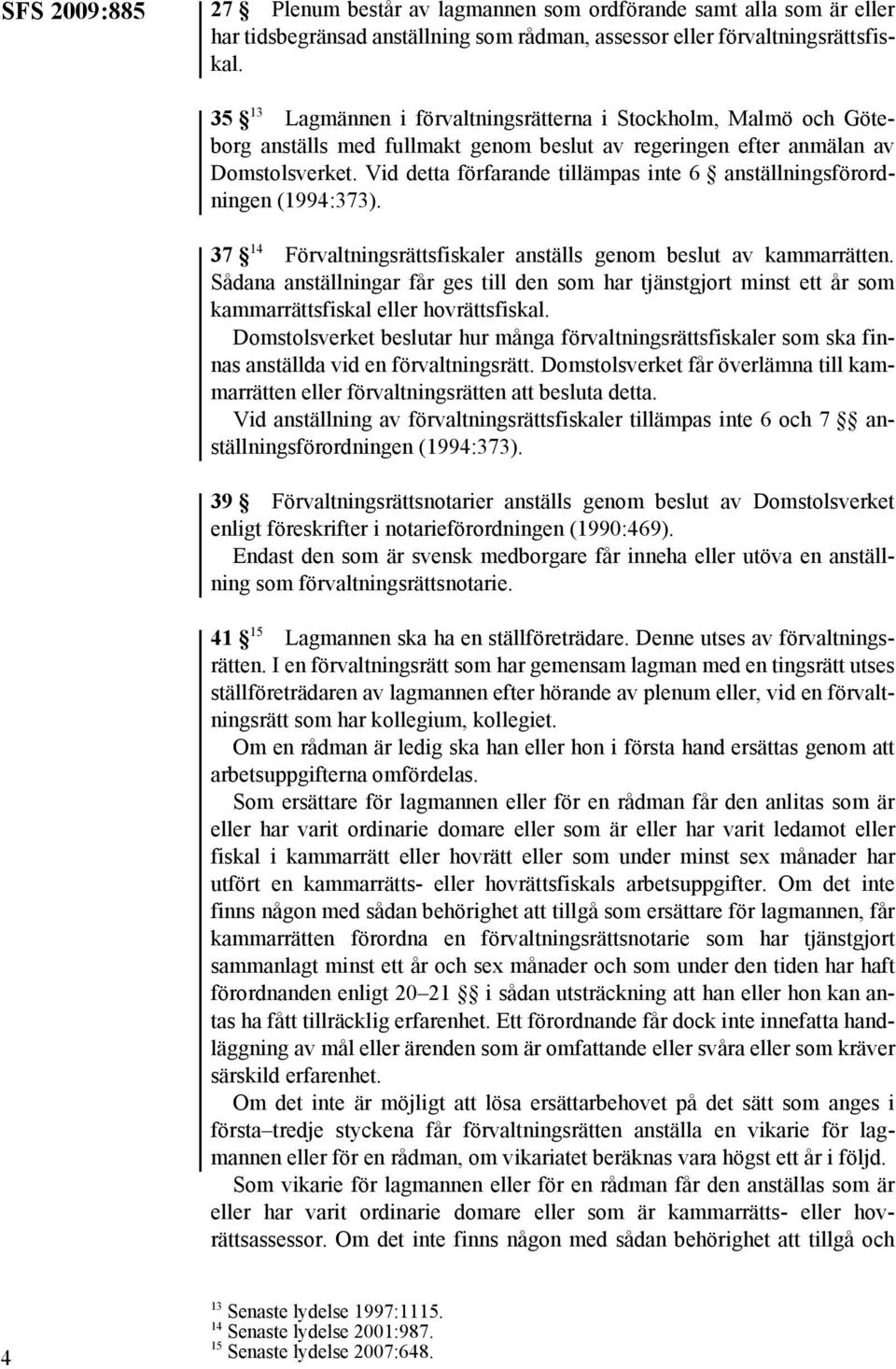 Vid detta förfarande tillämpas inte 6 anställningsförordningen (1994:373). 37 14 Förvaltningsrättsfiskaler anställs genom beslut av kammarrätten.