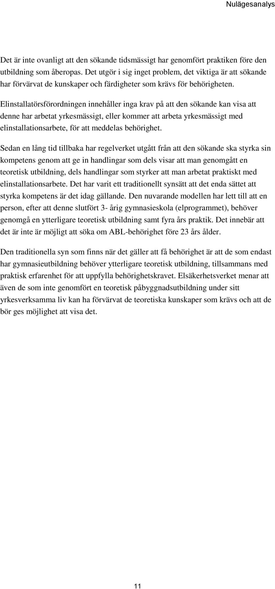 Elinstallatörsförordningen innehåller inga krav på att den sökande kan visa att denne har arbetat yrkesmässigt, eller kommer att arbeta yrkesmässigt med elinstallationsarbete, för att meddelas