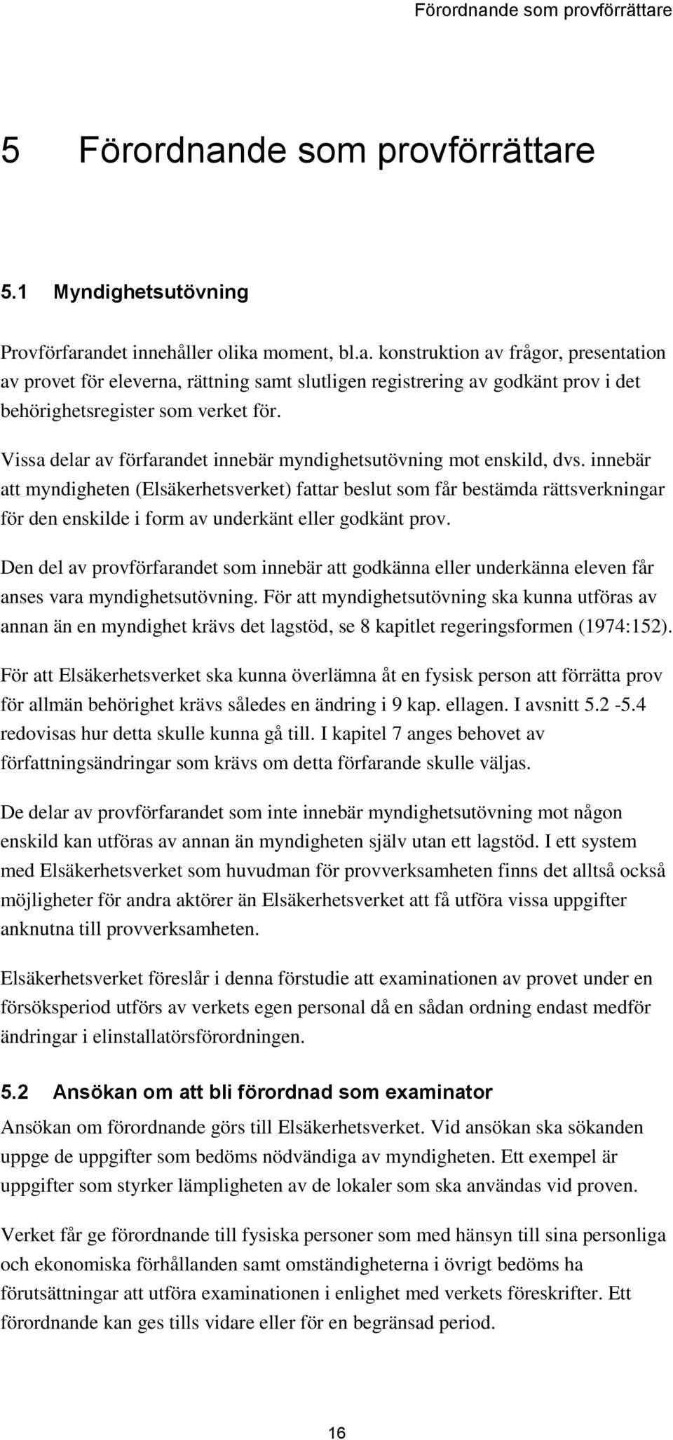 innebär att myndigheten (Elsäkerhetsverket) fattar beslut som får bestämda rättsverkningar för den enskilde i form av underkänt eller godkänt prov.