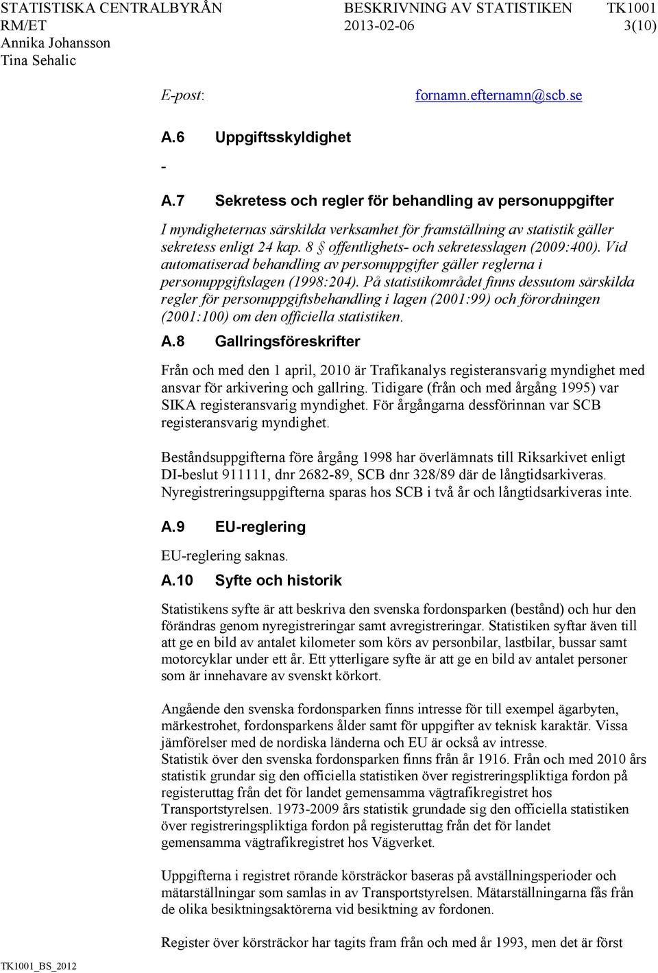 8 offentlighets- och sekretesslagen (2009:400). Vid automatiserad behandling av personuppgifter gäller reglerna i personuppgiftslagen (1998:204).