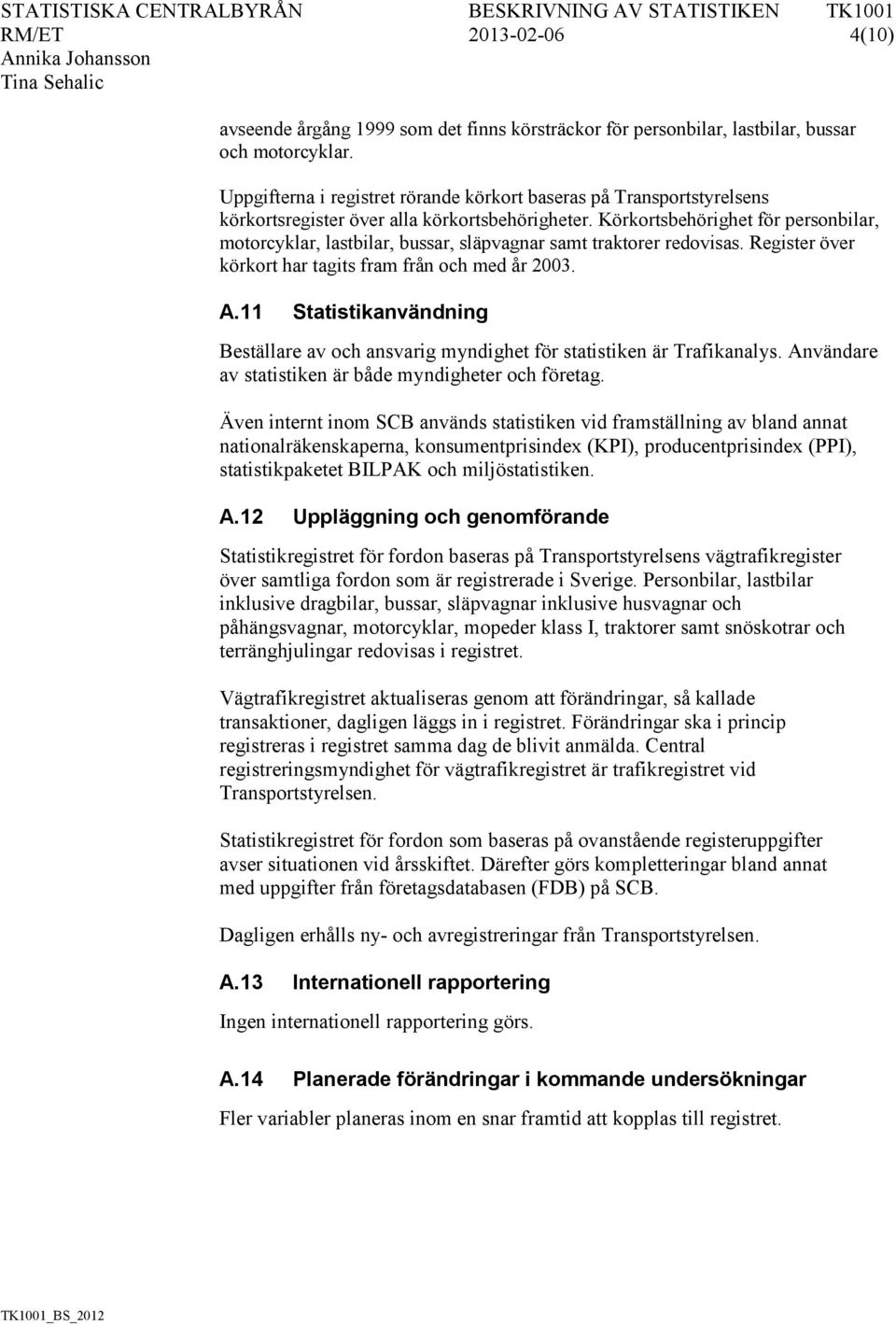 Körkortsbehörighet för personbilar, motorcyklar, lastbilar, bussar, släpvagnar samt traktorer redovisas. Register över körkort har tagits fram från och med år 2003. A.