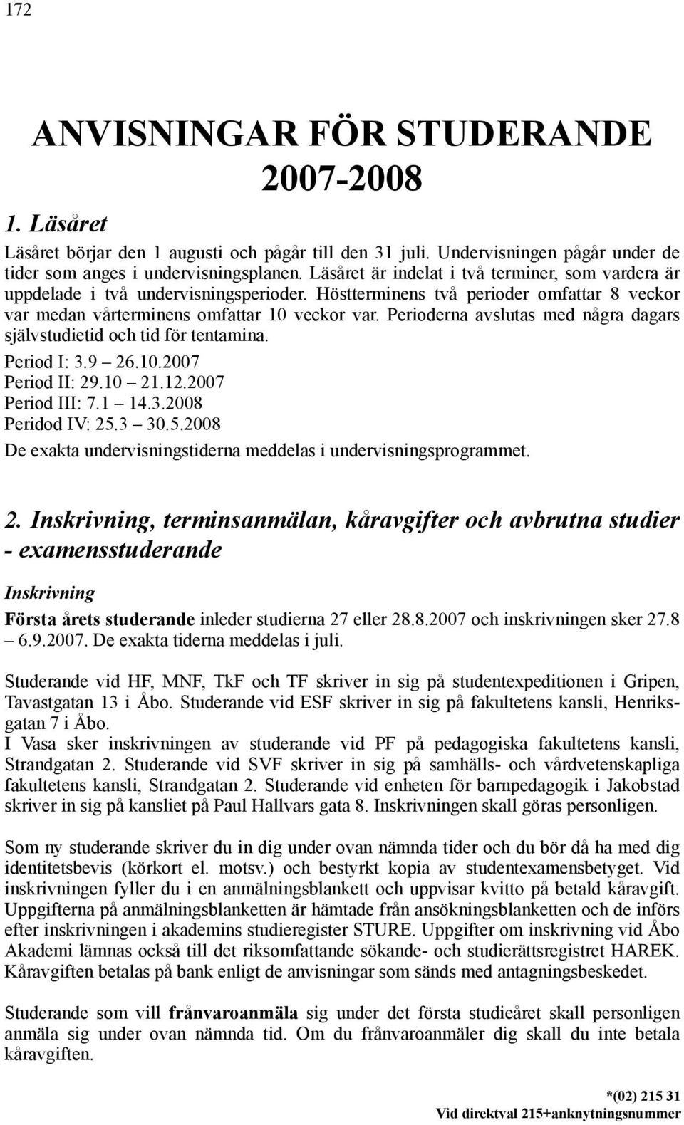 Perioderna avslutas med några dagars självstudietid och tid för tentamina. Period I: 3.9 26.10.2007 Period II: 29.10 21.12.2007 Period III: 7.1 14.3.2008 Peridod IV: 25.