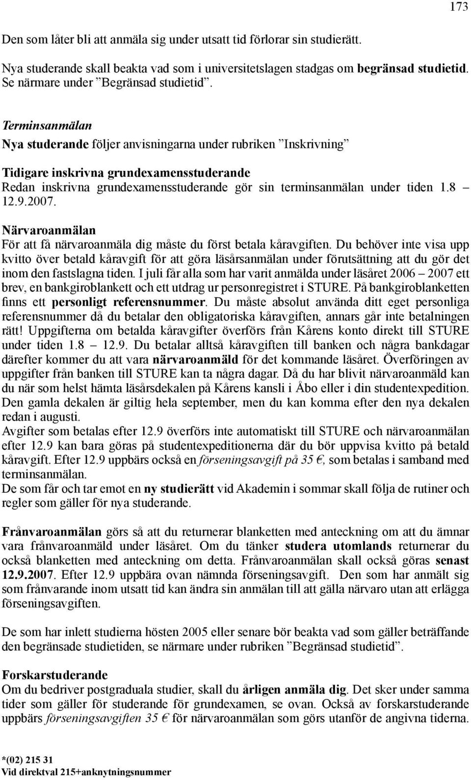 Terminsanmälan Nya studerande följer anvisningarna under rubriken Inskrivning Tidigare inskrivna grundexamensstuderande Redan inskrivna grundexamensstuderande gör sin terminsanmälan under tiden 1.