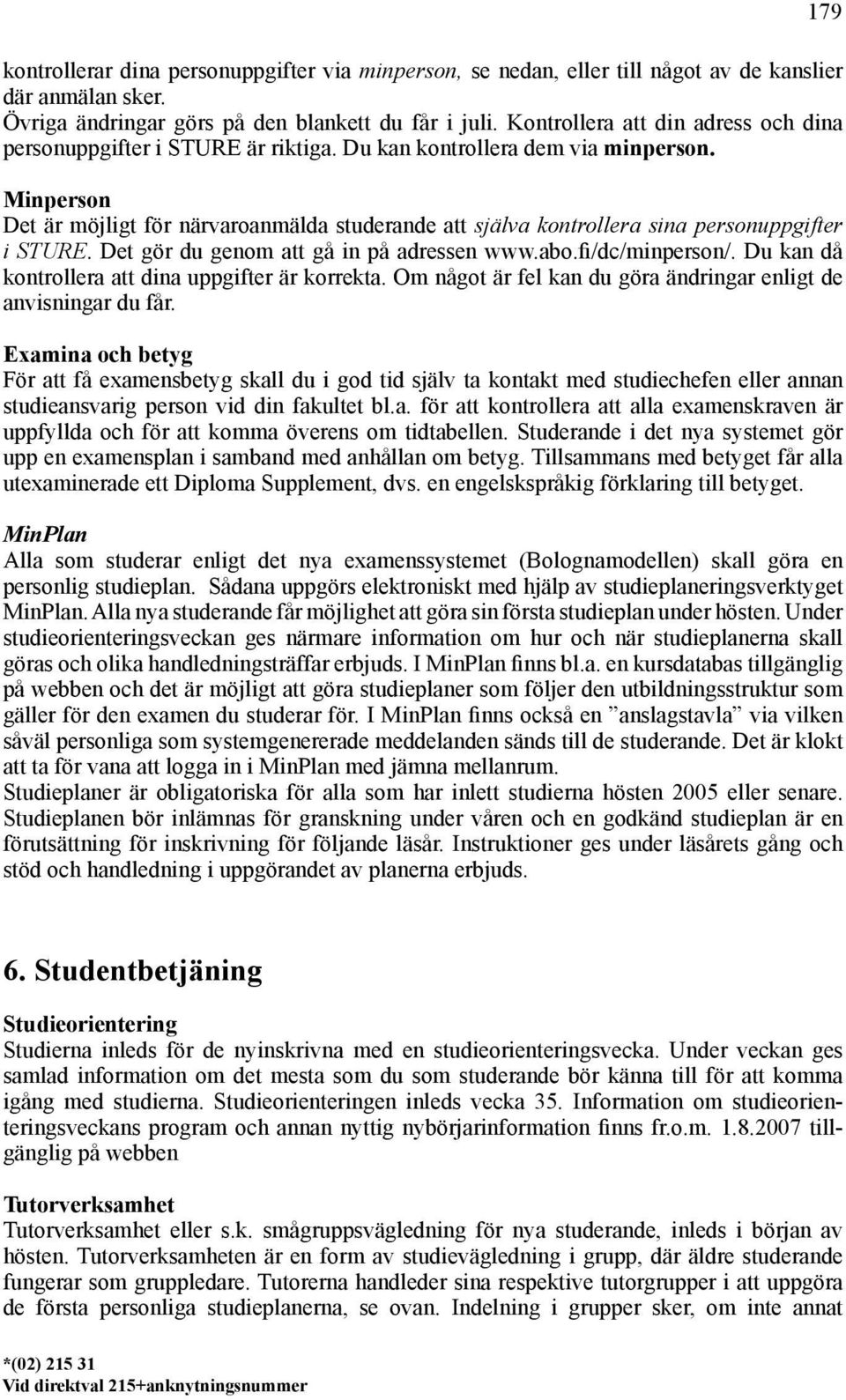 Minperson Det är möjligt för närvaroanmälda studerande att själva kontrollera sina personuppgifter i STURE. Det gör du genom att gå in på adressen www.abo.fi/dc/minperson/.