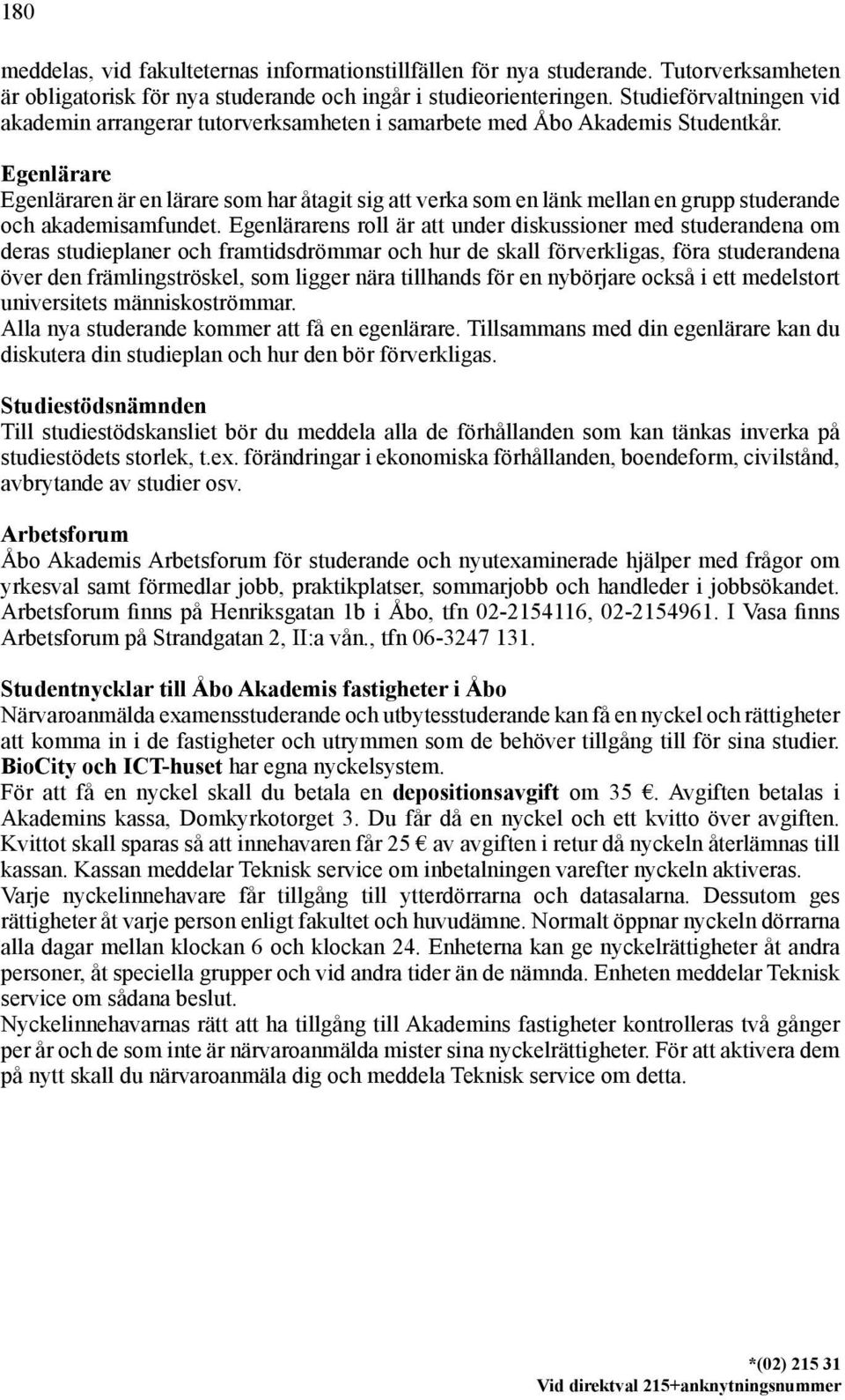 Egenlärare Egenläraren är en lärare som har åtagit sig att verka som en länk mellan en grupp studerande och akademisamfundet.