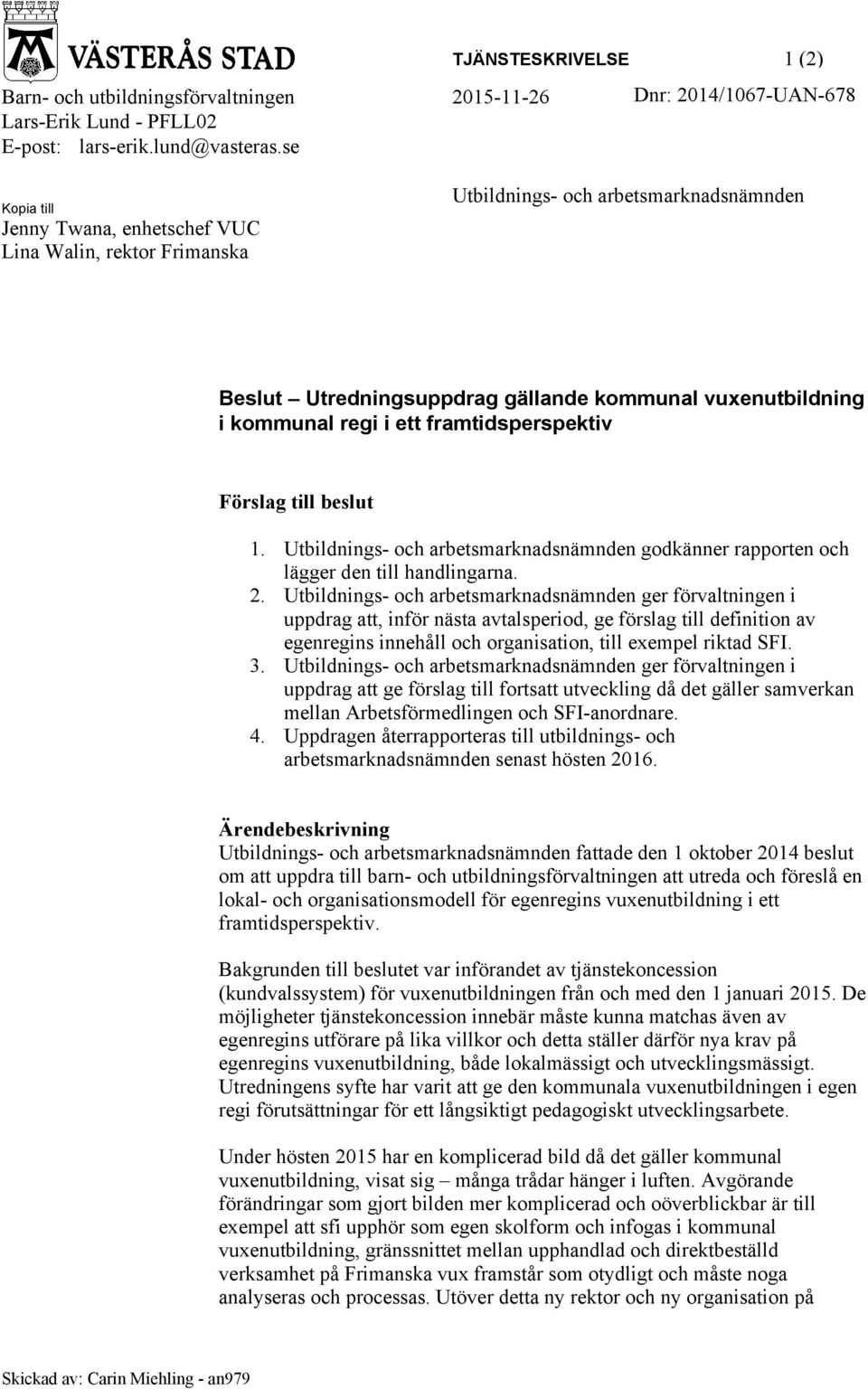 beslut 1. Utbildnings- och arbetsmarknadsnämnden godkänner rapporten och lägger den till handlingarna. 2.