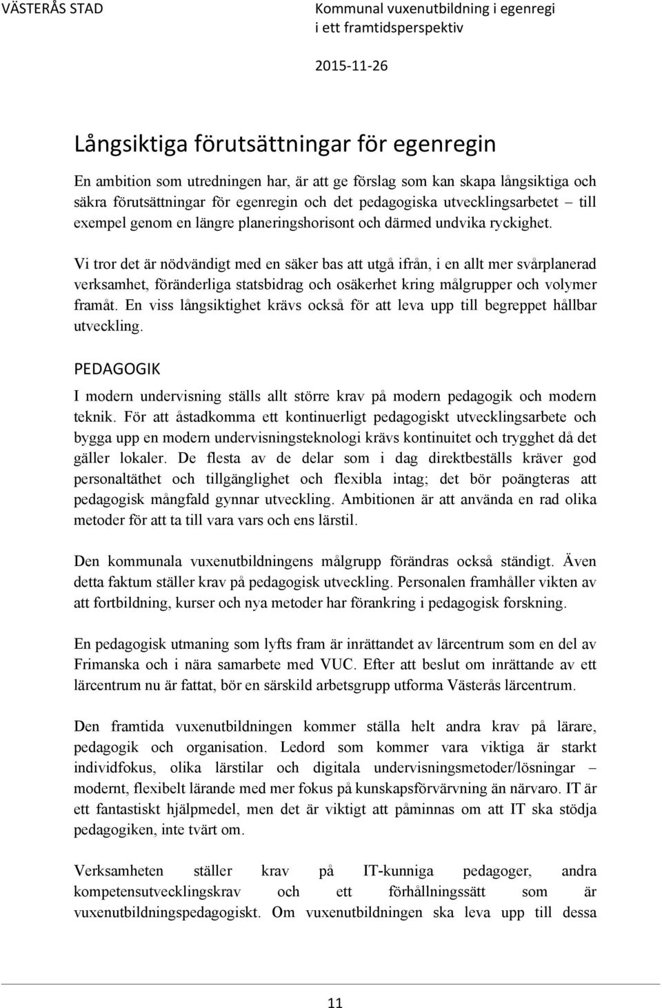 Vi tror det är nödvändigt med en säker bas att utgå ifrån, i en allt mer svårplanerad verksamhet, föränderliga statsbidrag och osäkerhet kring målgrupper och volymer framåt.