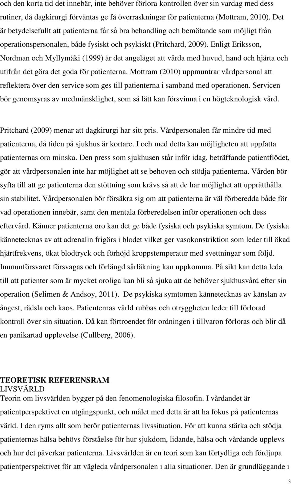 Enligt Eriksson, Nordman och Myllymäki (1999) är det angeläget att vårda med huvud, hand och hjärta och utifrån det göra det goda för patienterna.