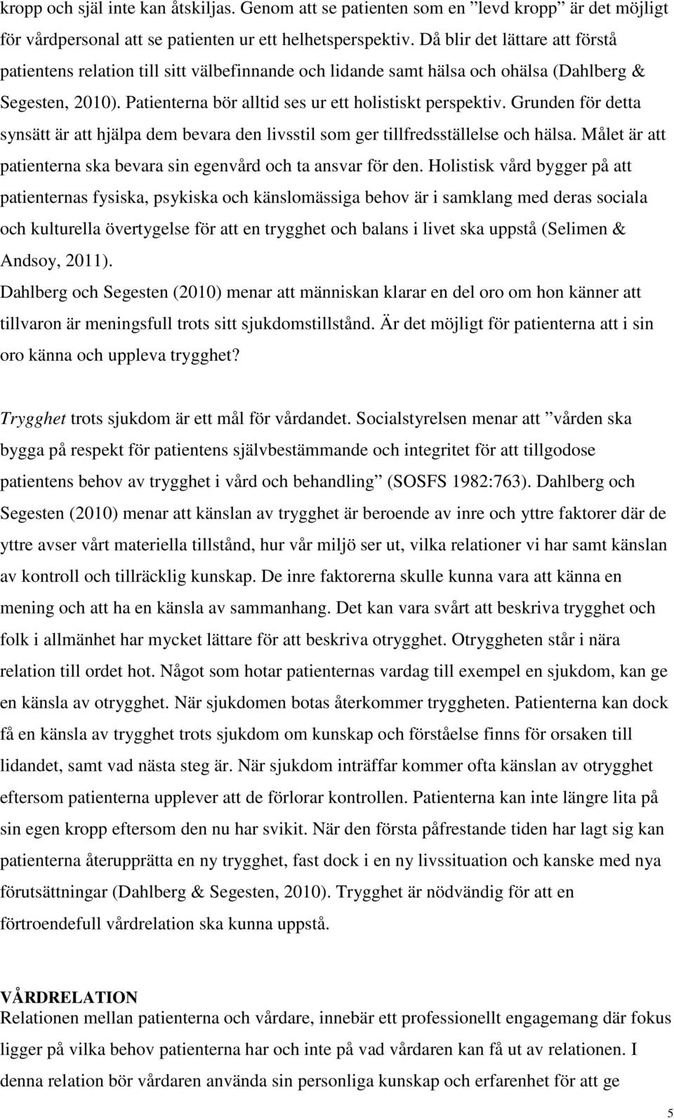 Grunden för detta synsätt är att hjälpa dem bevara den livsstil som ger tillfredsställelse och hälsa. Målet är att patienterna ska bevara sin egenvård och ta ansvar för den.