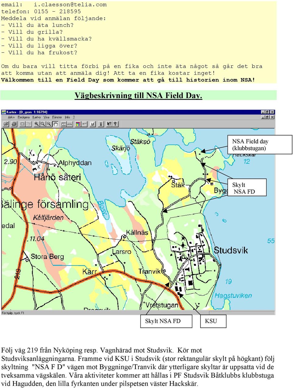 Välkommen till en Field Day som kommer att gå till historien inom NSA! Vägbeskrivning till NSA Field Day. NSA Field day (klubbstugan) Skylt NSA FD Skylt NSA FD KSU Följ väg 219 från Nyköping resp.