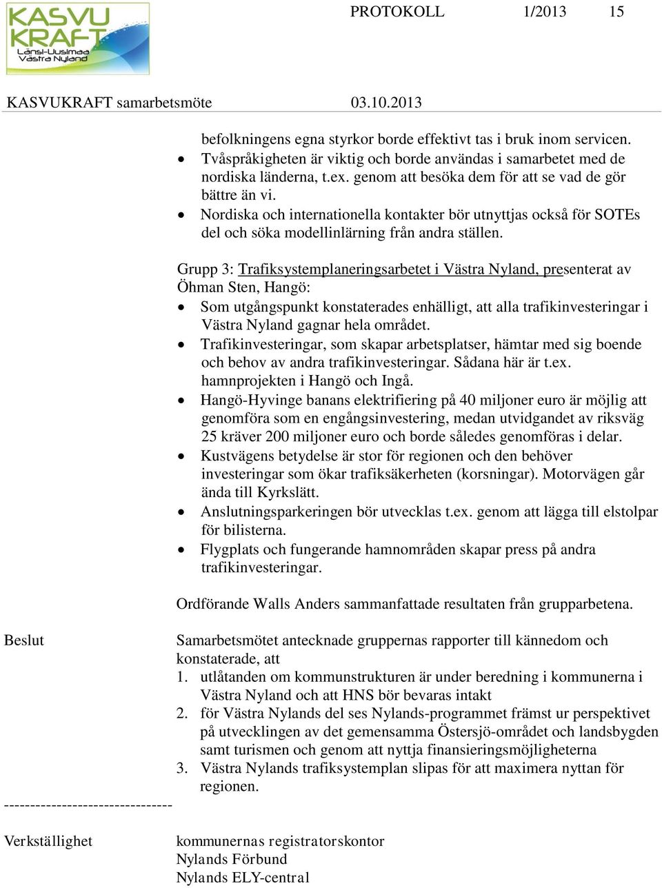 Nordiska och internationella kontakter bör utnyttjas också för SOTEs del och söka modellinlärning från andra ställen.