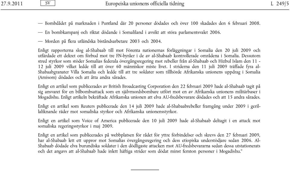 Enligt rapporterna slog al-shabaab till mot Förenta nationernas förläggningar i Somalia den 20 juli 2009 och utfärdade ett dekret om förbud mot tre FN-byråer i de av al-shabaab kontrollerade områdena