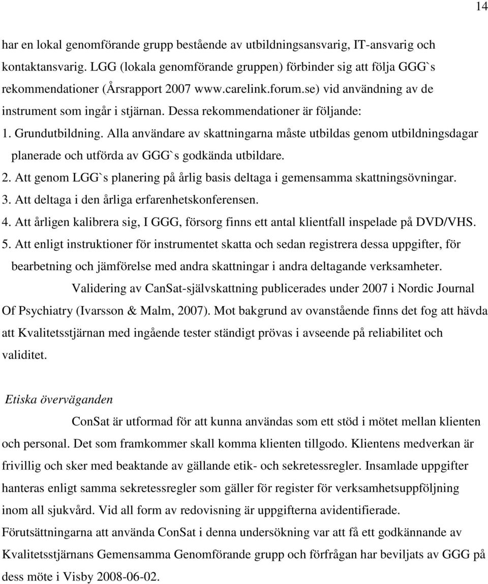 Dessa rekommendationer är följande: 1. Grundutbildning. Alla användare av skattningarna måste utbildas genom utbildningsdagar planerade och utförda av GGG`s godkända utbildare. 2.