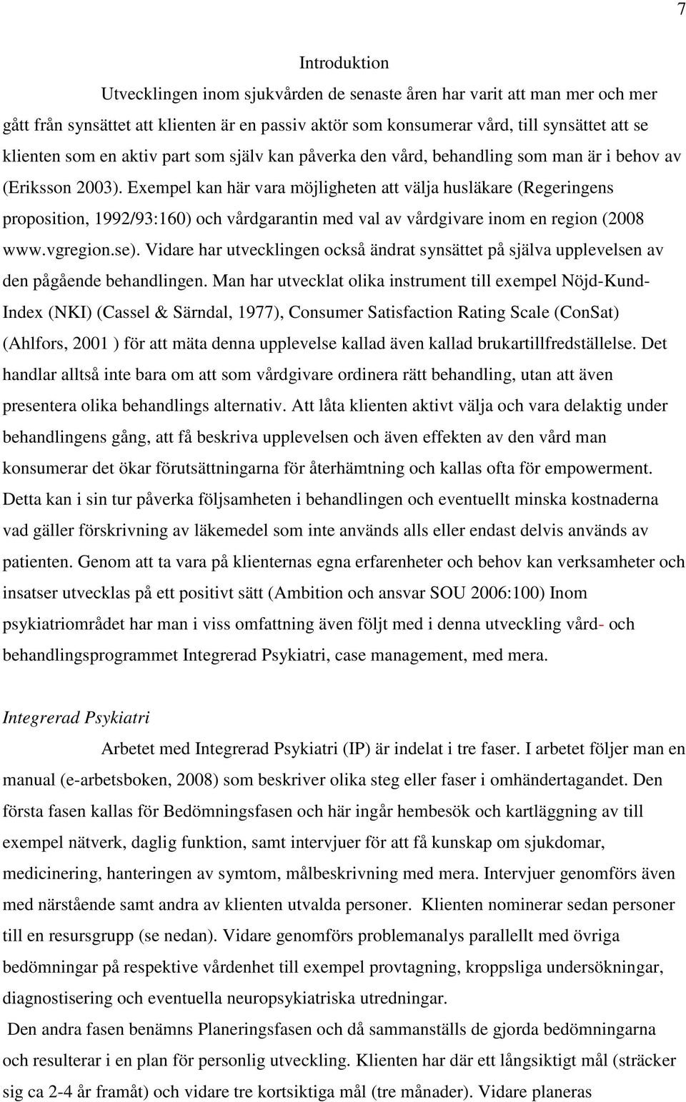 Exempel kan här vara möjligheten att välja husläkare (Regeringens proposition, 1992/93:160) och vårdgarantin med val av vårdgivare inom en region (2008 www.vgregion.se).