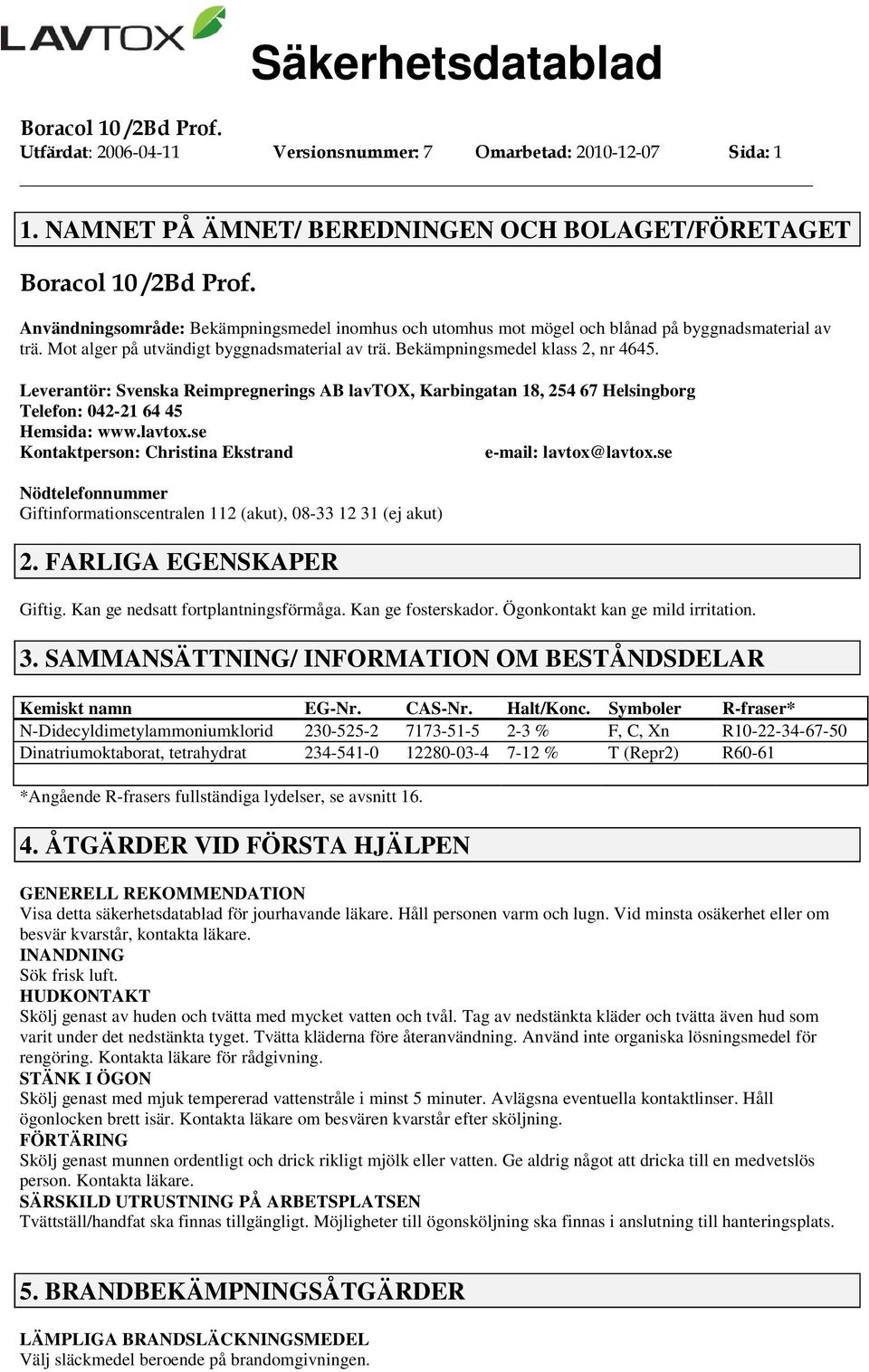 Mot alger på utvändigt byggnadsmaterial av trä. Bekämpningsmedel klass 2, nr 4645. Leverantör: Svenska Reimpregnerings AB lavtox, Karbingatan 18, 254 67 Helsingborg Telefon: 042-21 64 45 Hemsida: www.