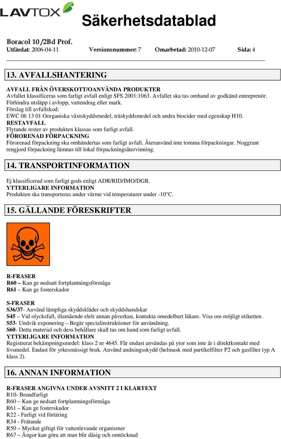 Förslag till avfallskod: EWC 06 13 01 Oorganiska växtskyddsmedel, träskyddsmedel och andra biocider med egenskap H10. RESTAVFALL Flytande rester av produkten klassas som farligt avfall.