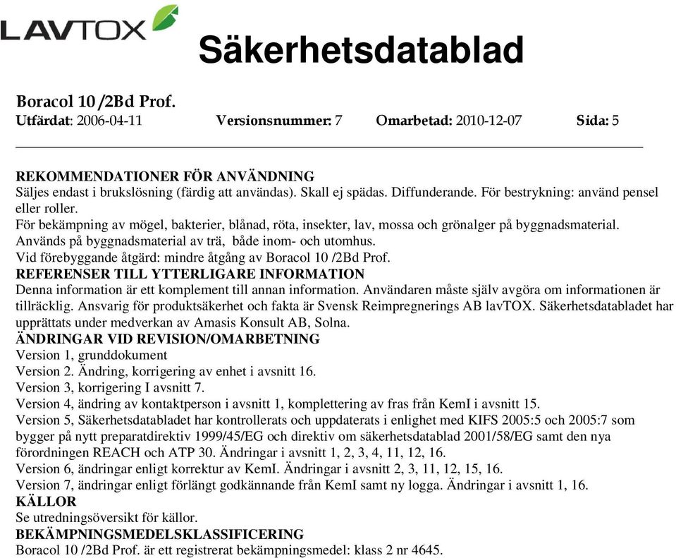 Används på byggnadsmaterial av trä, både inom- och utomhus. Vid förebyggande åtgärd: mindre åtgång av REFERENSER TILL Denna information är ett komplement till annan information.